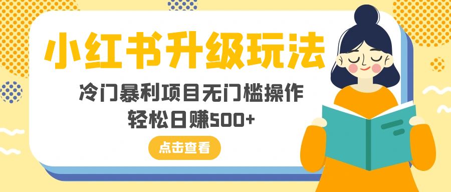 （8014期）小红书升级玩法，冷门暴利项目无门槛操作，轻松日赚500+_80楼网创