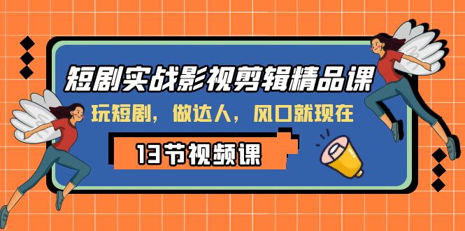 （8013期）短剧实战影视剪辑精品课，玩短剧，做达人，风口就现在_80楼网创