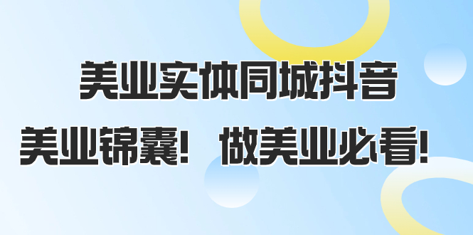 （8005期）美业实体同城抖音，美业锦囊！做美业必看（58节课）_80楼网创