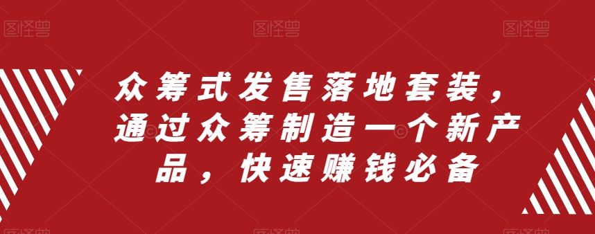 （8004期）众筹 式发售落地套装，通过众筹制造一个新产品，快速赚钱必备_80楼网创