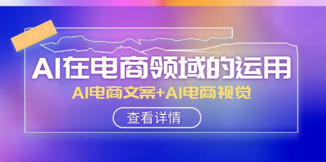 （8066期）AI-在电商领域的运用线上课，AI电商文案+AI电商视觉（14节课）