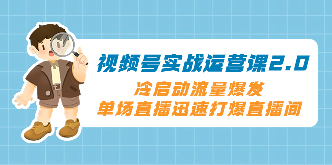 （8062期）视频号实战运营课2.0，冷启动流量爆发，单场直播迅速打爆直播间