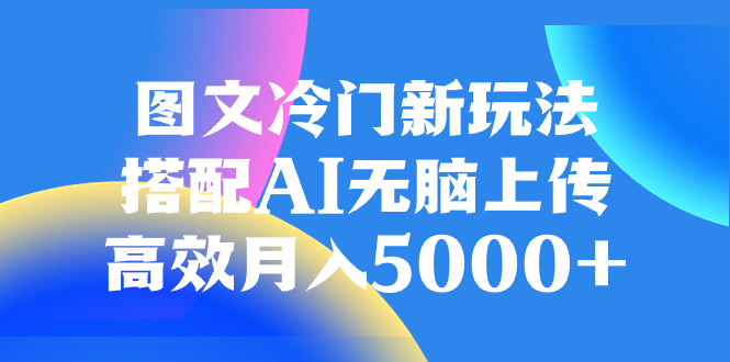 （8094期）图文冷门新玩法，搭配AI无脑上传，高效月入5000+_80楼网创