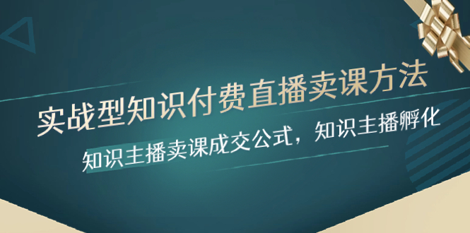 （8108期）实战型知识付费直播-卖课方法，知识主播卖课成交公式，知识主播孵化_80楼网创