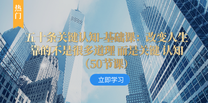 （8106期）五十条关键认知-基础课：改变人生靠的不是很多道理 而是关键 认知（50节…_80楼网创