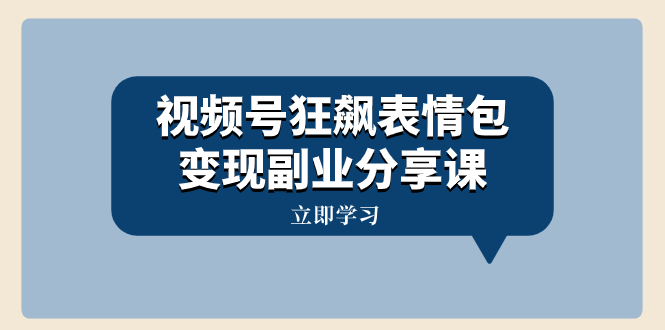 （8103期）视频号狂飙表情包变现副业分享课，一条龙玩法分享给你（附素材资源）_80楼网创