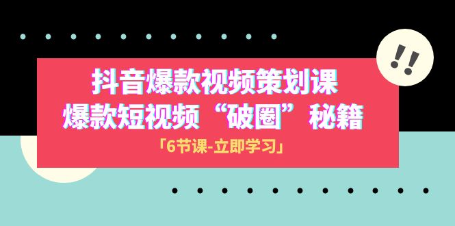 （8132期）2023抖音爆款视频-策划课，爆款短视频“破 圈”秘籍（6节课）_80楼网创