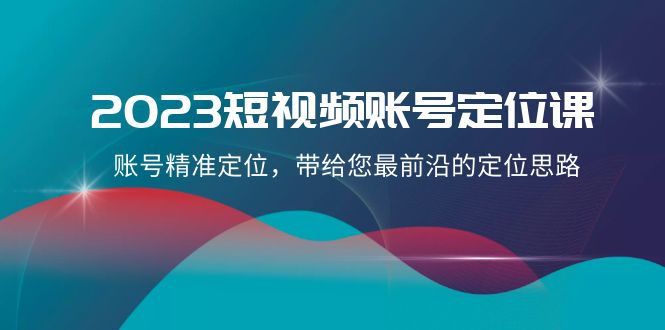 （8124期）2023短视频账号-定位课，账号精准定位，带给您最前沿的定位思路（21节课）_80楼网创