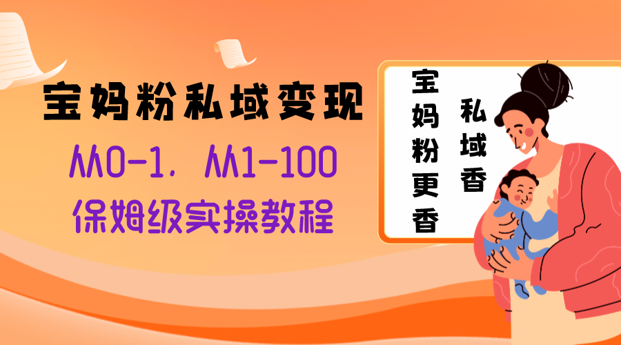 （8154期）宝妈粉私域变现从0-1，从1-100，保姆级实操教程，长久稳定的变现之法_80楼网创