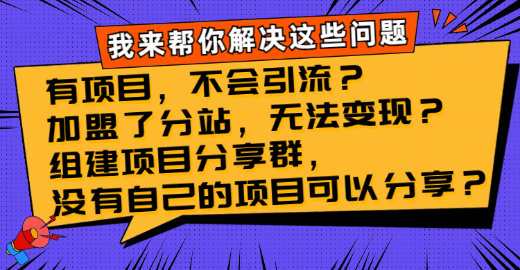 （8147期）有项目，不会引流？加盟了分站，无法变现？组建项目分享群，没有自己的…_80楼网创