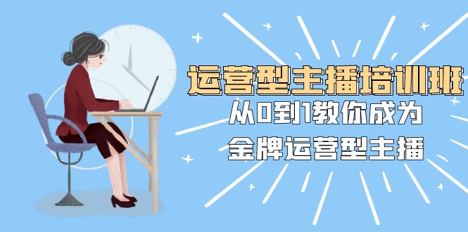 （8143期）运营型主播培训班：从0到1教你成为金牌运营型主播（25节课）_80楼网创