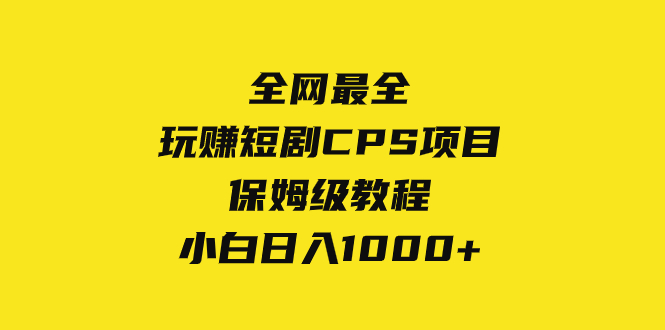 （8139期）全网最全，玩赚短剧CPS项目保姆级教程，小白日入1000+_80楼网创