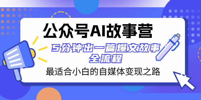 （8173期）公众号AI 故事营 最适合小白的自媒体变现之路  5分钟出一篇爆文故事 全流程_80楼网创