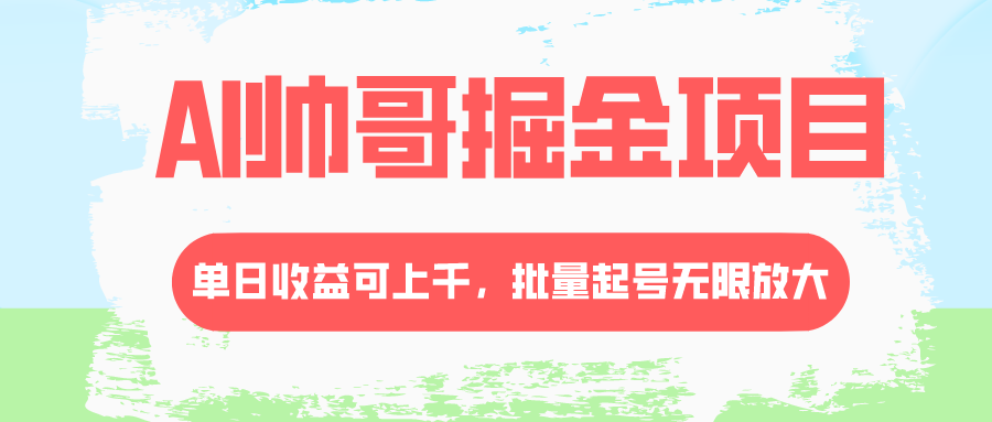 （8222期）AI帅哥掘金项目，单日收益上千，批量起号无限放大_80楼网创