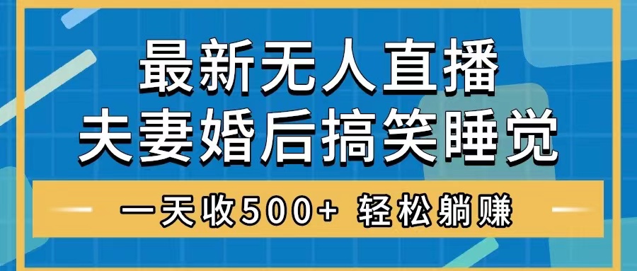 （8251期）无人直播最新玩法，婚后夫妻睡觉整蛊，礼物收不停，睡后收入500+，轻松…_80楼网创