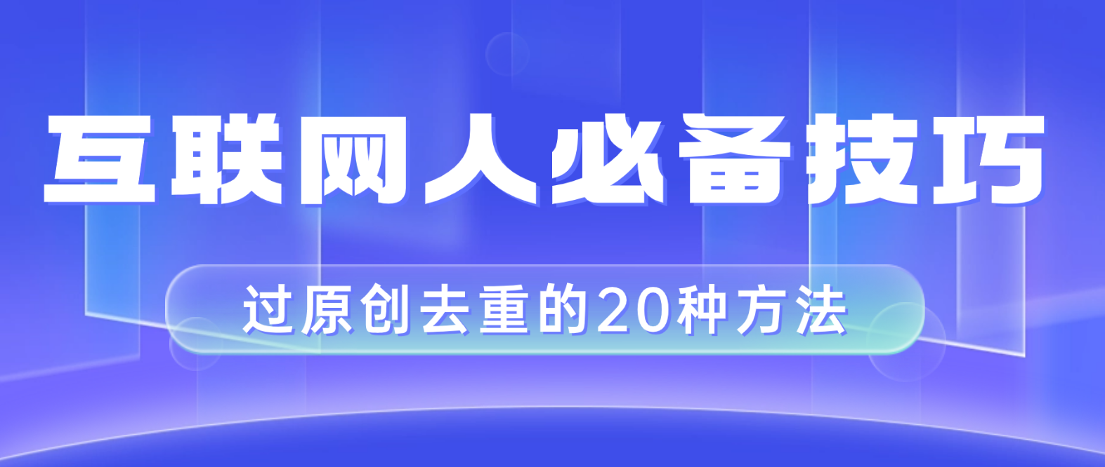 （8250期）互联网人的必备技巧，剪映视频剪辑的20种去重方法，小白也能通过二创过原创_80楼网创