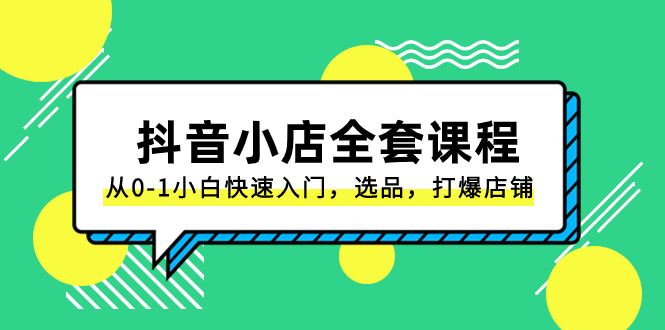 （8245期）抖音小店-全套课程，从0-1小白快速入门，选品，打爆店铺（131节课）_80楼网创