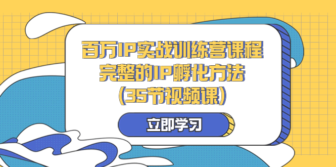 （8243期）百万IP实战训练营课程，完整的IP孵化方法（35节视频课）_80楼网创