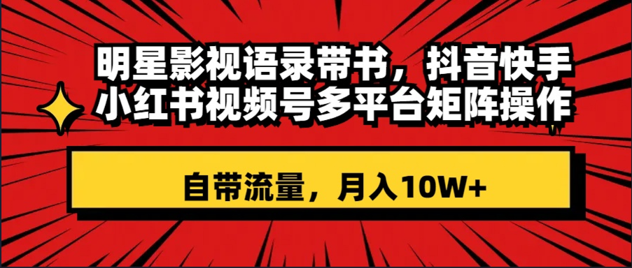 （8275期）明星影视语录带书 抖音快手小红书视频号多平台矩阵操作，自带流量 月入10W+_80楼网创