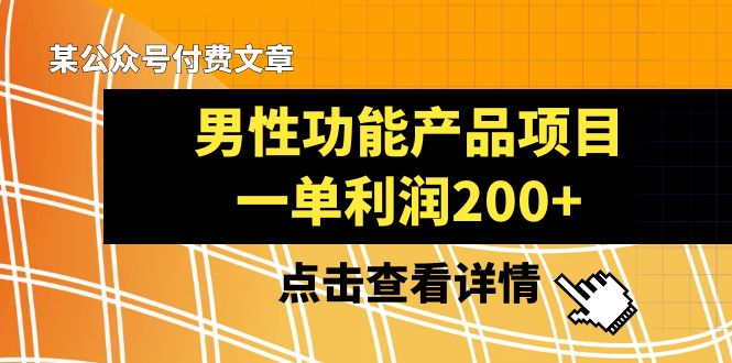 （8290期）某公众号付费文章《男性功能产品项目，一单利润200+》来品鉴下吧_80楼网创