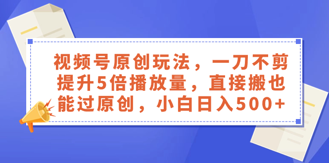 （8286期）视频号原创玩法，一刀不剪提升5倍播放量，直接搬也能过原创，小白日入500+_80楼网创