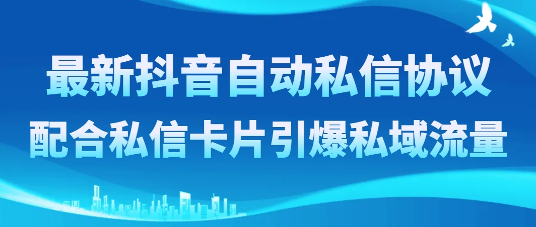 （8284期）最新抖音自动私信协议，配合私信卡片引爆私域流量_80楼网创