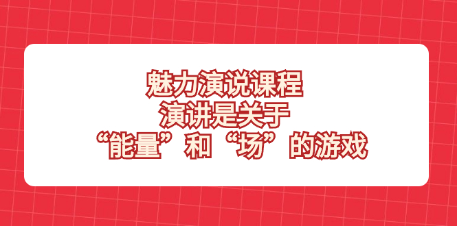 （8272期）魅力 演说课程，演讲是关于“能量”和“场”的游戏_80楼网创