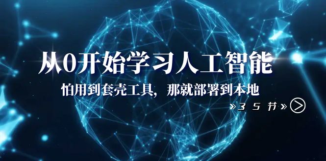 （8307期）从0开始学习人工智能：怕用到套壳工具，那就部署到本地（35节课）_80楼网创