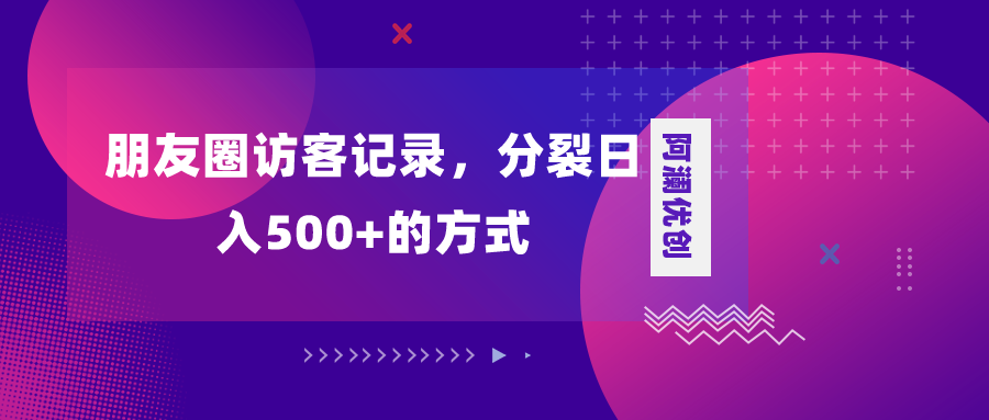 （8301期）朋友圈访客记录，分裂日入500+，变现加分裂_80楼网创