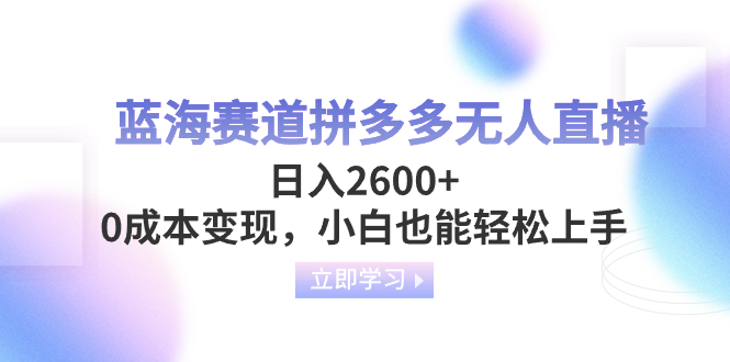 （8331期）蓝海赛道拼多多无人直播，日入2600+，0成本变现，小白也能轻松上手_80楼网创