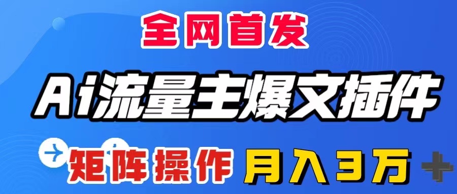 （8328期）AI流量主爆文插件，只需一款插件全自动输出爆文，矩阵操作，月入3W＋_80楼网创