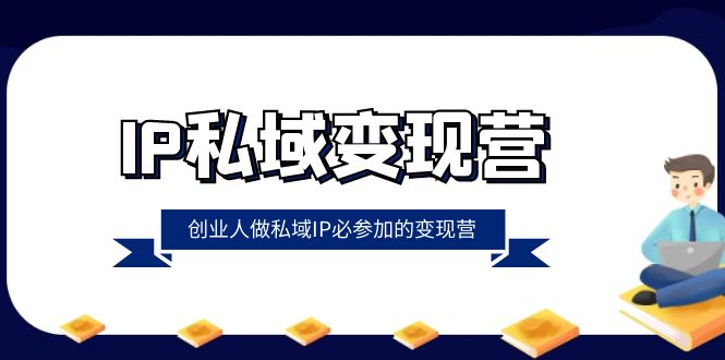 （8325期）IP私域-变现营，创业人做私域IP必参加的变现营（22节课）_80楼网创