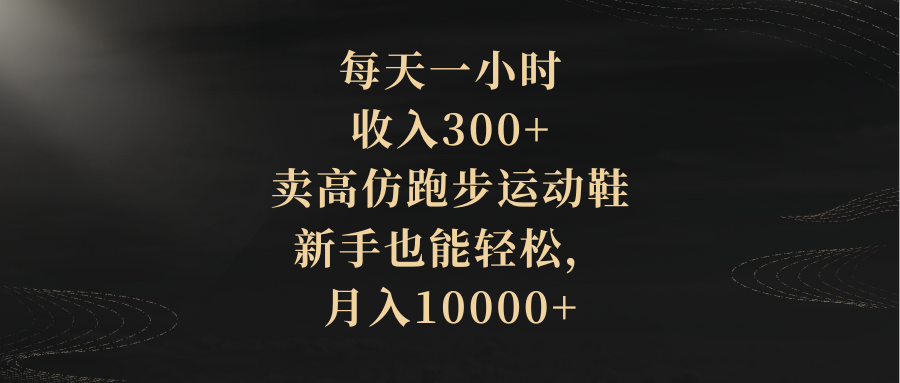 （8321期）每天一小时，收入300+，卖高仿跑步运动鞋，新手也能轻松，月入10000+_80楼网创