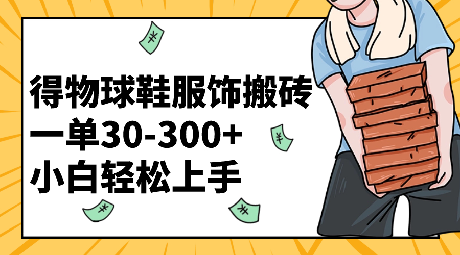 （8319期）得物球鞋服饰搬砖一单30-300+ 小白轻松上手_80楼网创