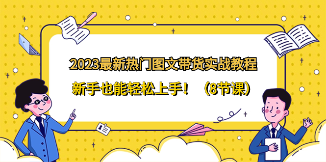 （8344期）2023最新热门-图文带货实战教程，新手也能轻松上手！（8节课）_80楼网创