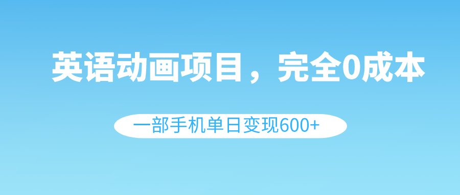 （8396期）英语动画项目，0成本，一部手机单日变现600+（教程+素材）_80楼网创