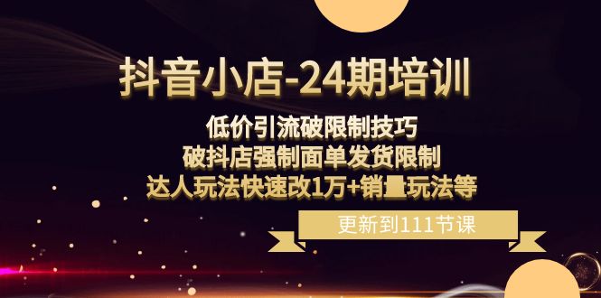 （8394期）抖音小店-24期：低价引流破限制技巧，破抖店强制面单发货限制，达人玩法…_80楼网创