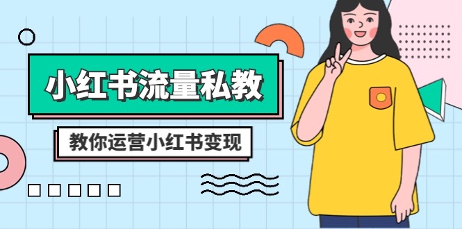 （8381期）小红书-流量私教课：全方位教你运营小红书变现（22节课）_80楼网创