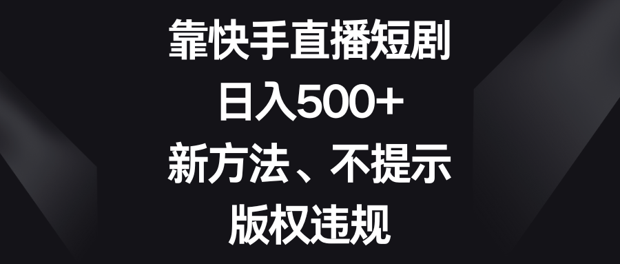 （8377期）靠快手直播短剧，日入500+，新方法、不提示版权违规_80楼网创