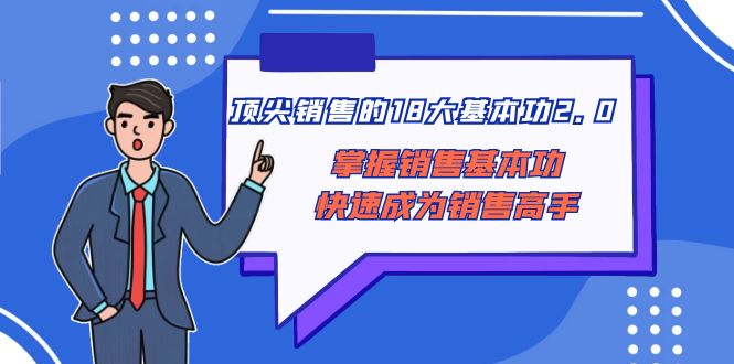 （8413期）顶尖 销售的18大基本功2.0，掌握销售基本功快速成为销售高手_80楼网创