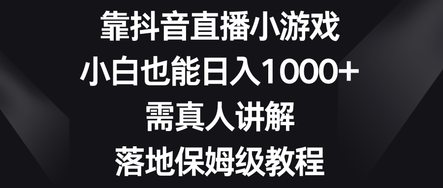 （8408期）靠抖音直播小游戏，小白也能日入1000+，需真人讲解，落地保姆级教程_80楼网创