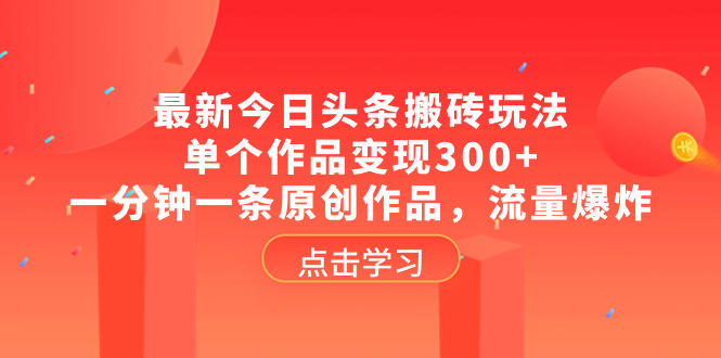 （8405期）最新今日头条搬砖玩法，单个作品变现300+，一分钟一条原创作品，流量爆炸_80楼网创