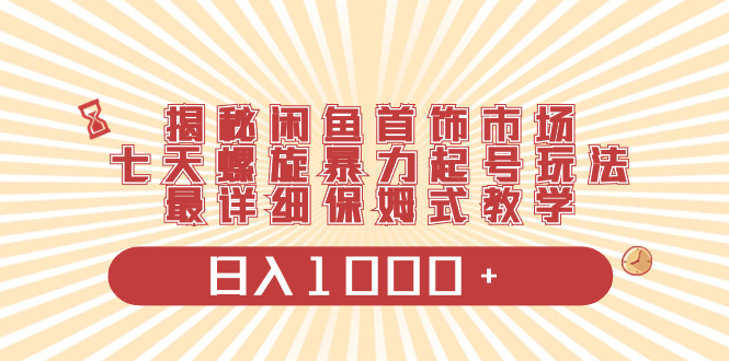 （8433期）揭秘闲鱼首饰市场，七天螺旋暴力起号玩法，最详细保姆式教学，日入1000+_80楼网创