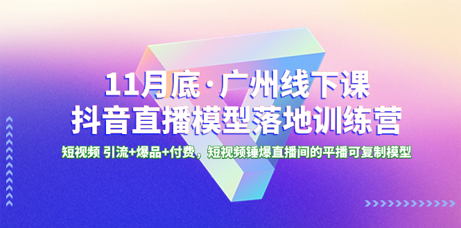 （8426期）11月底·广州线下课抖音直播模型落地-特训营，短视频 引流+爆品+付费，短.._80楼网创