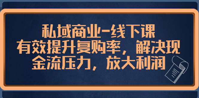 （8425期）私域商业-线下课，有效提升复购率，解决现金流压力，放大利润_80楼网创