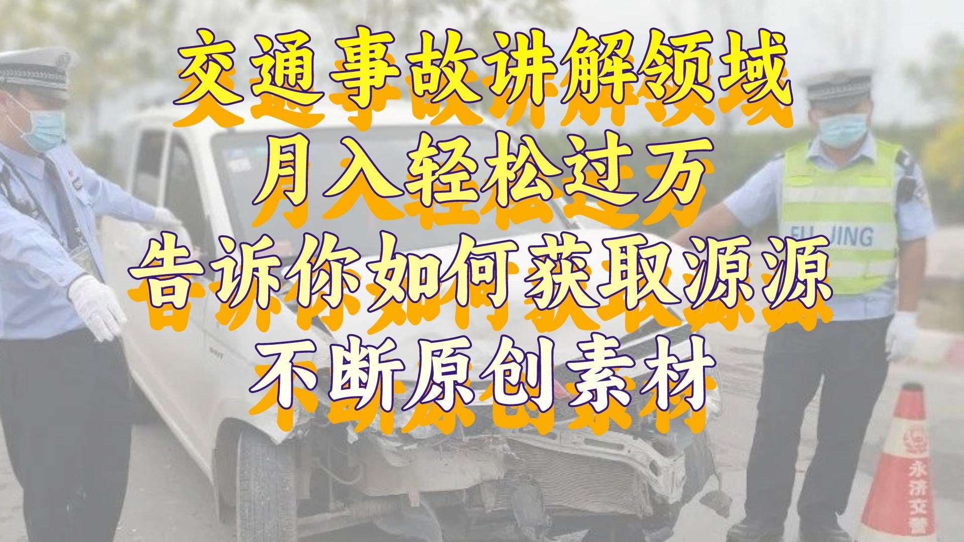 （8453期）交通事故讲解领域，月入轻松过万，告诉你如何获取源源不断原创素材，视…_80楼网创