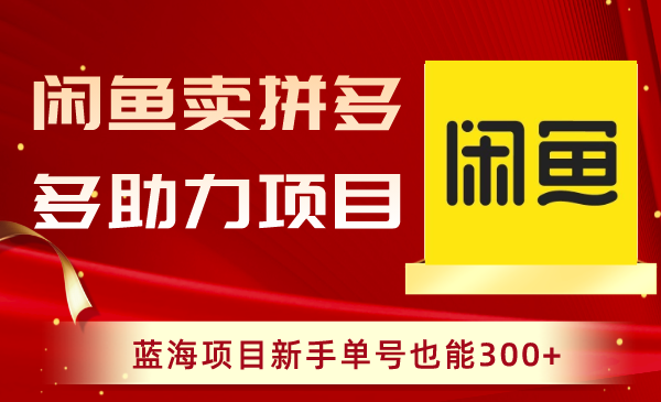 （8452期）闲鱼卖拼多多助力项目，蓝海项目新手单号也能300+_80楼网创