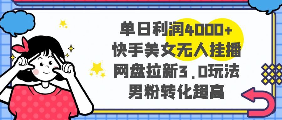 （8435期）单日利润4000+快手美女无人挂播，网盘拉新3.0玩法，男粉转化超高_80楼网创