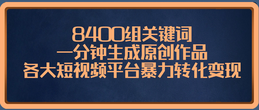 （8471期）8400组关键词，一分钟生成原创作品，各大短视频平台暴力转化变现_80楼网创