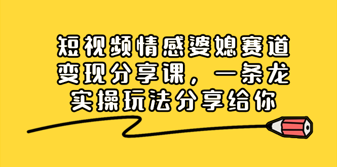 （8470期）短视频情感婆媳赛道变现分享课，一条龙实操玩法分享给你_80楼网创